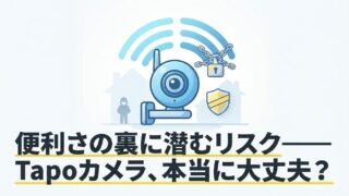 Tapoカメラが危険と言われる理由｜人気の見守り・防犯カメラの安全性を解説